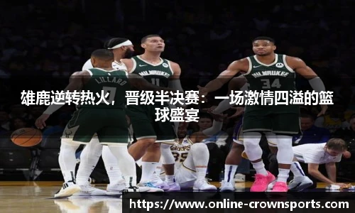 雄鹿逆转热火，晋级半决赛：一场激情四溢的篮球盛宴