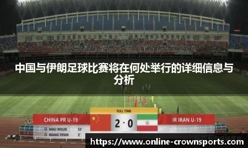 中国与伊朗足球比赛将在何处举行的详细信息与分析