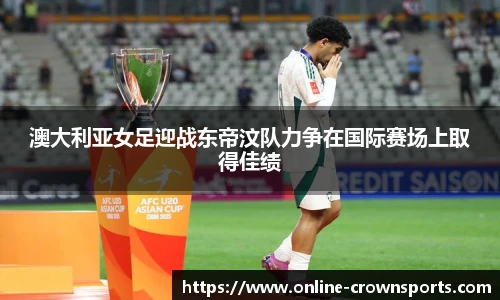 澳大利亚女足迎战东帝汶队力争在国际赛场上取得佳绩